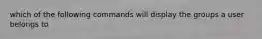 which of the following commands will display the groups a user belongs to