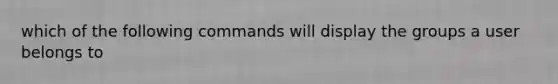 which of the following commands will display the groups a user belongs to