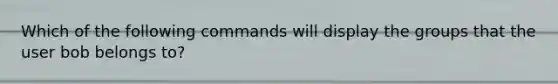 Which of the following commands will display the groups that the user bob belongs to?