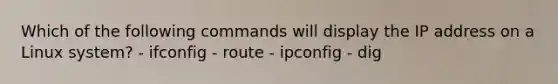 Which of the following commands will display the IP address on a Linux system? - ifconfig - route - ipconfig - dig