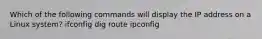 Which of the following commands will display the IP address on a Linux system? ifconfig dig route ipconfig