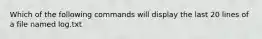 Which of the following commands will display the last 20 lines of a file named log.txt