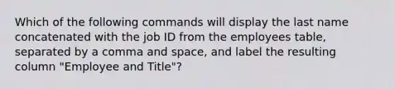 Which of the following commands will display the last name concatenated with the job ID from the employees table, separated by a comma and space, and label the resulting column "Employee and Title"?