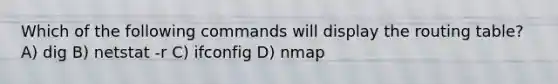 Which of the following commands will display the routing table? A) dig B) netstat -r C) ifconfig D) nmap