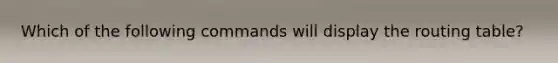 Which of the following commands will display the routing table?