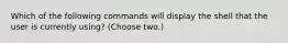 Which of the following commands will display the shell that the user is currently using? (Choose two.)