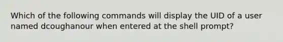 Which of the following commands will display the UID of a user named dcoughanour when entered at the shell prompt?