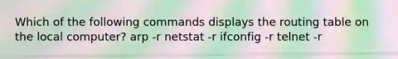 Which of the following commands displays the routing table on the local computer? arp -r netstat -r ifconfig -r telnet -r