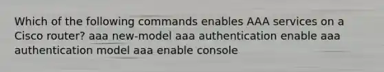 Which of the following commands enables AAA services on a Cisco router? aaa new-model aaa authentication enable aaa authentication model aaa enable console