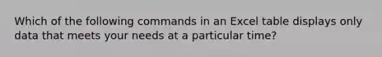 Which of the following commands in an Excel table displays only data that meets your needs at a particular time?