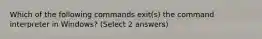 Which of the following commands exit(s) the command interpreter in Windows? (Select 2 answers)