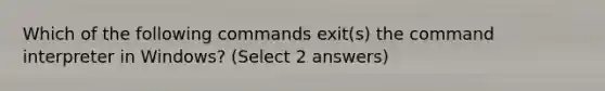 Which of the following commands exit(s) the command interpreter in Windows? (Select 2 answers)