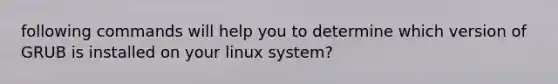 following commands will help you to determine which version of GRUB is installed on your linux system?