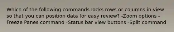 Which of the following commands locks rows or columns in view so that you can position data for easy review? -Zoom options -Freeze Panes command -Status bar view buttons -Split command