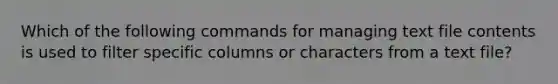 Which of the following commands for managing text file contents is used to filter specific columns or characters from a text file?