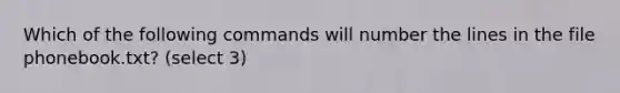 Which of the following commands will number the lines in the file phonebook.txt? (select 3)