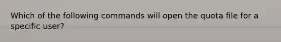 Which of the following commands will open the quota file for a specific user?