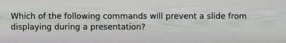 Which of the following commands will prevent a slide from displaying during a presentation?