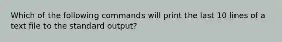 Which of the following commands will print the last 10 lines of a text file to the standard output?