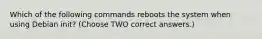 Which of the following commands reboots the system when using Debian init? (Choose TWO correct answers.)