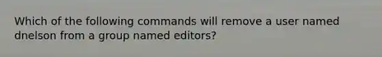 Which of the following commands will remove a user named dnelson from a group named editors?