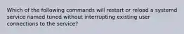 Which of the following commands will restart or reload a systemd service named tuned without interrupting existing user connections to the service?