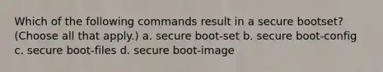 Which of the following commands result in a secure bootset? (Choose all that apply.) a. secure boot-set b. secure boot-config c. secure boot-files d. secure boot-image