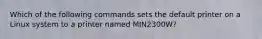 Which of the following commands sets the default printer on a Linux system to a printer named MIN2300W?