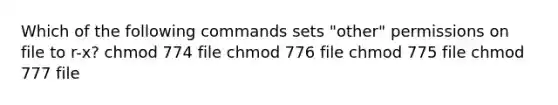 Which of the following commands sets "other" permissions on file to r-x? chmod 774 file chmod 776 file chmod 775 file chmod 777 file