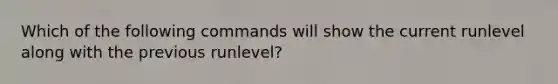 Which of the following commands will show the current runlevel along with the previous runlevel?