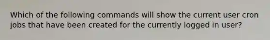 Which of the following commands will show the current user cron jobs that have been created for the currently logged in user?