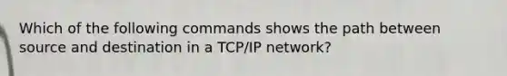 Which of the following commands shows the path between source and destination in a TCP/IP network?