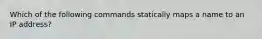 Which of the following commands statically maps a name to an IP address?