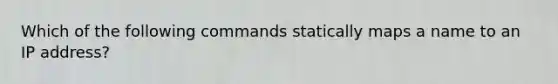 Which of the following commands statically maps a name to an IP address?