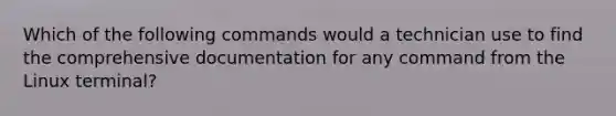 Which of the following commands would a technician use to find the comprehensive documentation for any command from the Linux terminal?