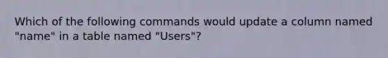 Which of the following commands would update a column named "name" in a table named "Users"?