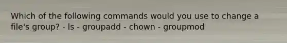 Which of the following commands would you use to change a file's group? - ls - groupadd - chown - groupmod