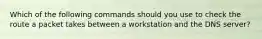 Which of the following commands should you use to check the route a packet takes between a workstation and the DNS server?