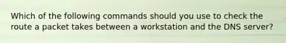 Which of the following commands should you use to check the route a packet takes between a workstation and the DNS server?