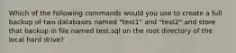 Which of the following commands would you use to create a full backup of two databases named "test1" and "test2" and store that backup in file named test.sql on the root directory of the local hard drive?