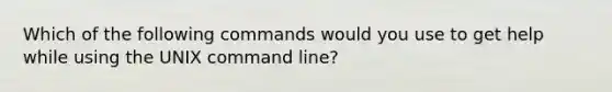 Which of the following commands would you use to get help while using the UNIX command line?