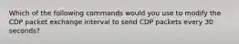 Which of the following commands would you use to modify the CDP packet exchange interval to send CDP packets every 30 seconds?