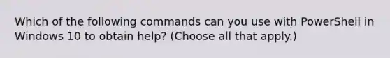 Which of the following commands can you use with PowerShell in Windows 10 to obtain help? (Choose all that apply.)