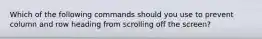 Which of the following commands should you use to prevent column and row heading from scrolling off the screen?