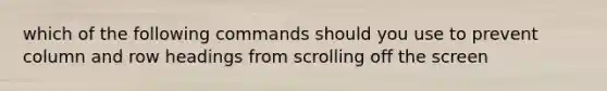 which of the following commands should you use to prevent column and row headings from scrolling off the screen