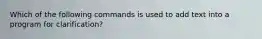 Which of the following commands is used to add text into a program for clarification?