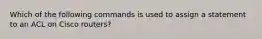 Which of the following commands is used to assign a statement to an ACL on Cisco routers?