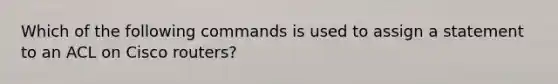 Which of the following commands is used to assign a statement to an ACL on Cisco routers?