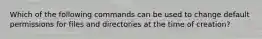 Which of the following commands can be used to change default permissions for files and directories at the time of creation?