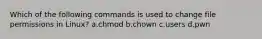Which of the following commands is used to change file permissions in Linux? a.chmod b.chown c.users d.pwn